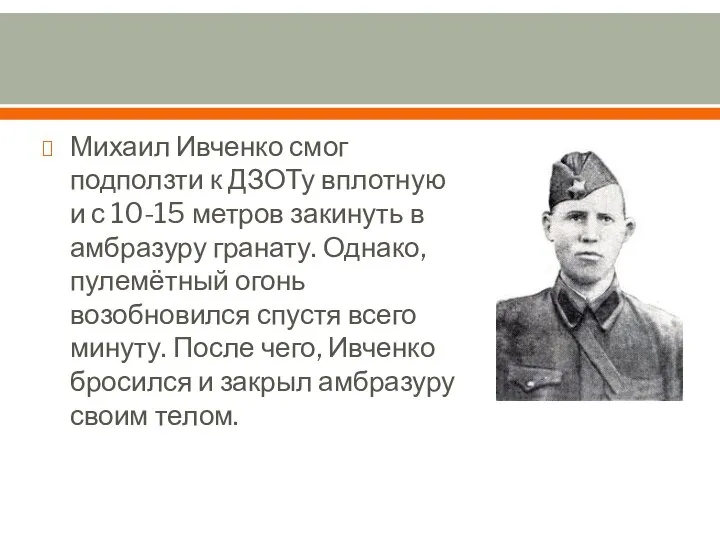 Михаил Ивченко смог подползти к ДЗОТу вплотную и с 10-15 метров закинуть