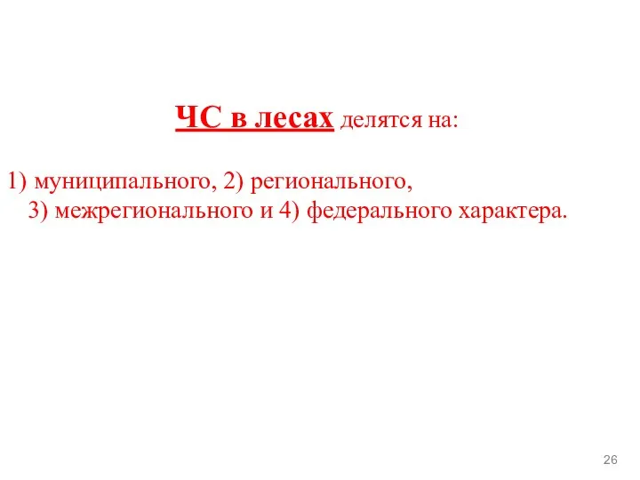 ЧС в лесах делятся на: муниципального, 2) регионального, 3) межрегионального и 4) федерального характера. 26