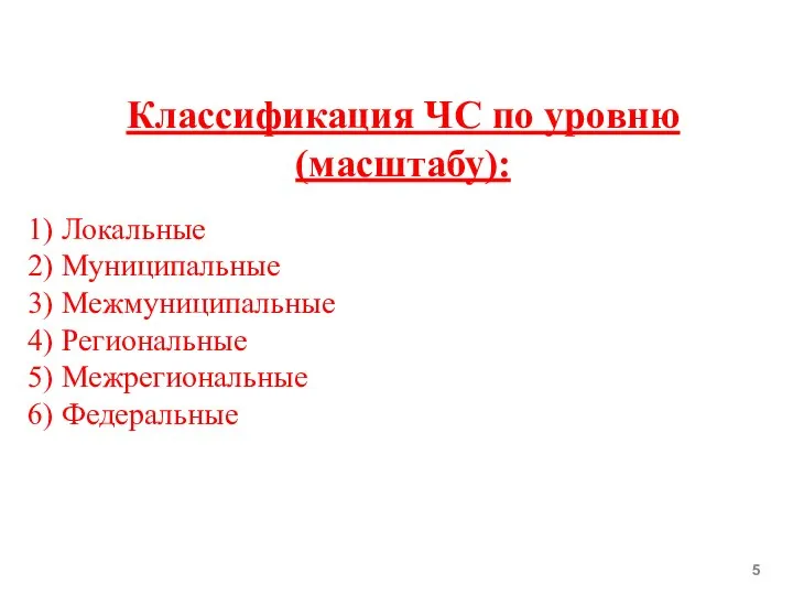 Классификация ЧС по уровню (масштабу): Локальные Муниципальные Межмуниципальные Региональные Межрегиональные Федеральные 5