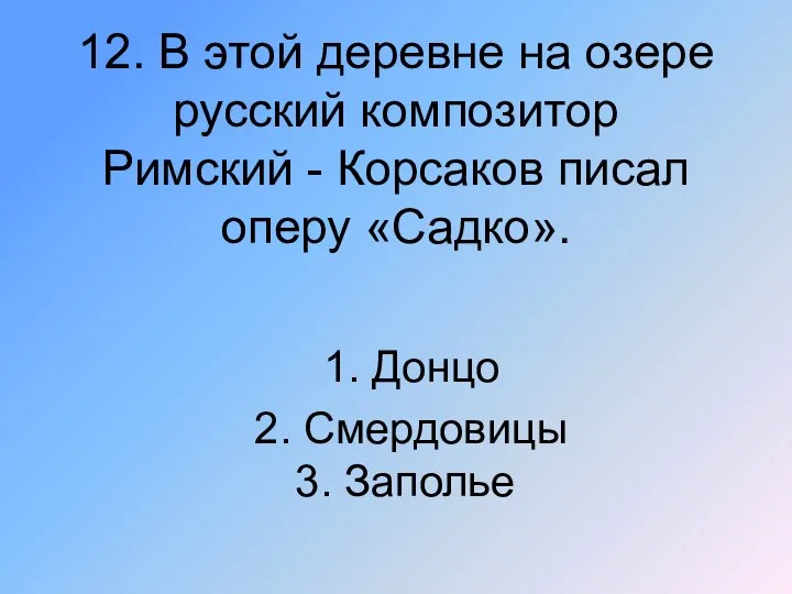 12. В этой деревне на озере русский композитор Римский - Корсаков писал