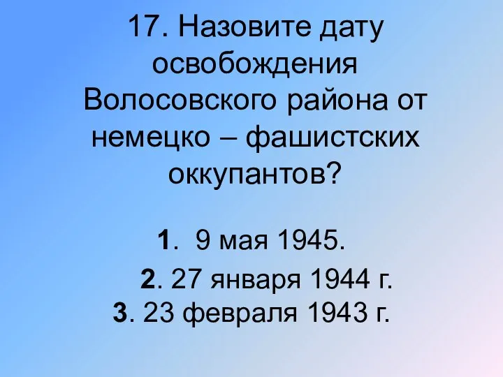 17. Назовите дату освобождения Волосовского района от немецко – фашистских оккупантов? 1.