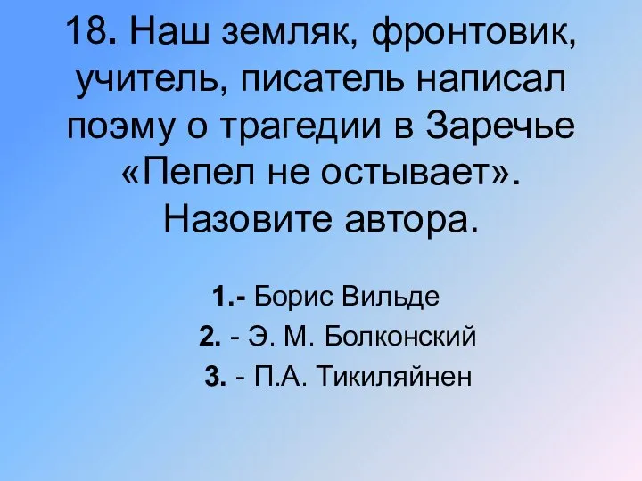 18. Наш земляк, фронтовик, учитель, писатель написал поэму о трагедии в Заречье