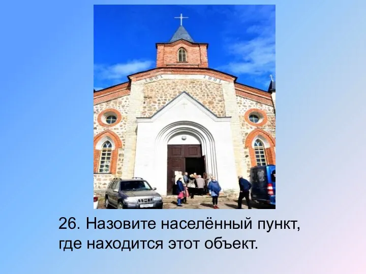 26. Назовите населённый пункт, где находится этот объект.