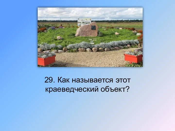 29. Как называется этот краеведческий объект?