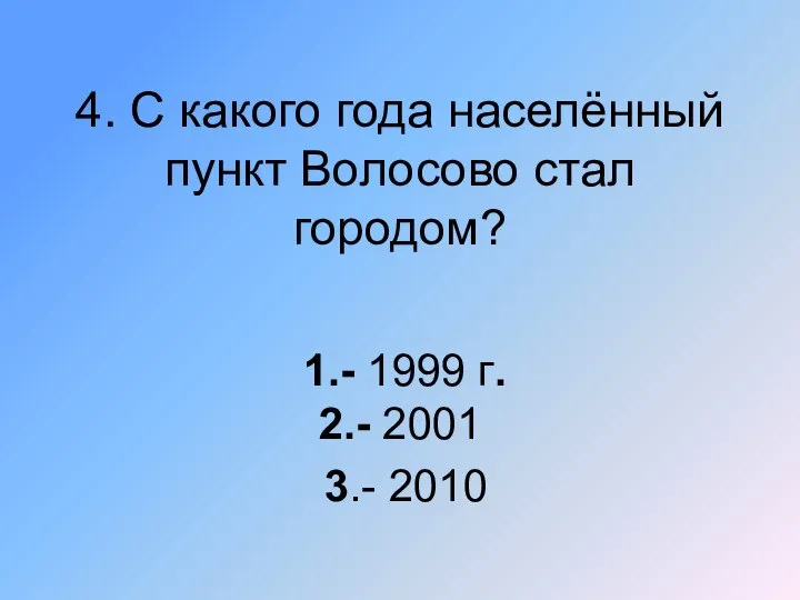 4. С какого года населённый пункт Волосово стал городом? 1.- 1999 г. 2.- 2001 3.- 2010