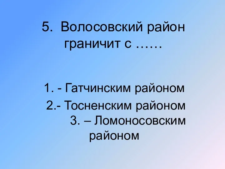 5. Волосовский район граничит с …… 1. - Гатчинским районом 2.- Тосненским