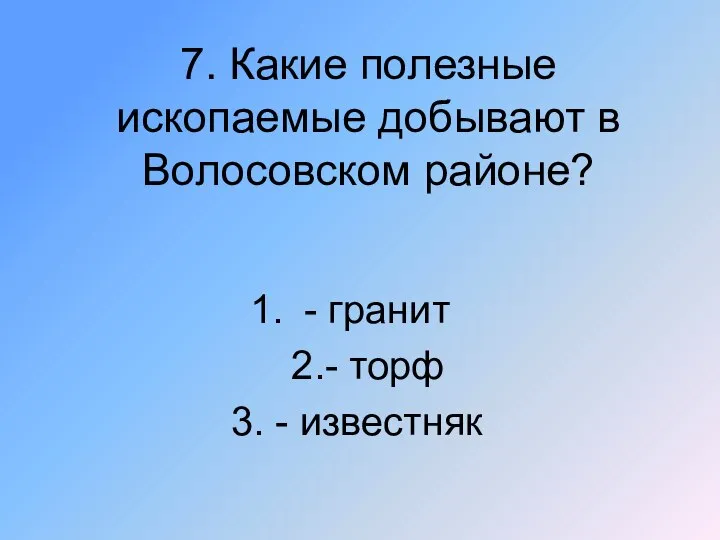 7. Какие полезные ископаемые добывают в Волосовском районе? - гранит 2.- торф 3. - известняк