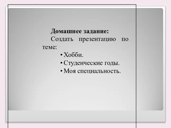 Домашнее задание: Создать презентацию по теме: Хобби. Студенческие годы. Моя специальность.