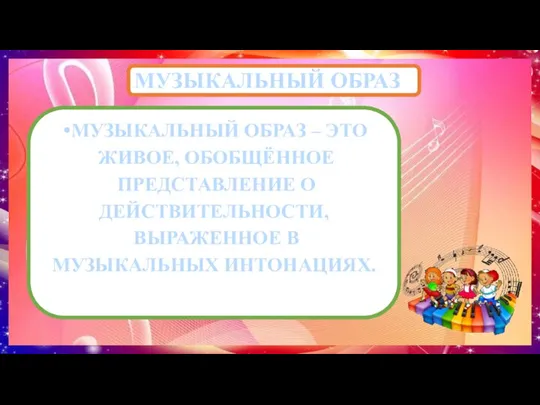 МУЗЫКАЛЬНЫЙ ОБРАЗ МУЗЫКАЛЬНЫЙ ОБРАЗ – ЭТО ЖИВОЕ, ОБОБЩЁННОЕ ПРЕДСТАВЛЕНИЕ О ДЕЙСТВИТЕЛЬНОСТИ, ВЫРАЖЕННОЕ В МУЗЫКАЛЬНЫХ ИНТОНАЦИЯХ.