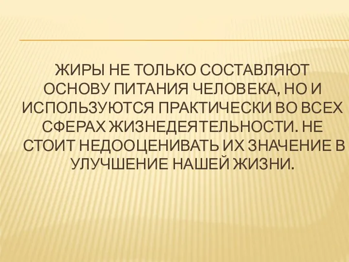 ЖИРЫ НЕ ТОЛЬКО СОСТАВЛЯЮТ ОСНОВУ ПИТАНИЯ ЧЕЛОВЕКА, НО И ИСПОЛЬЗУЮТСЯ ПРАКТИЧЕСКИ ВО