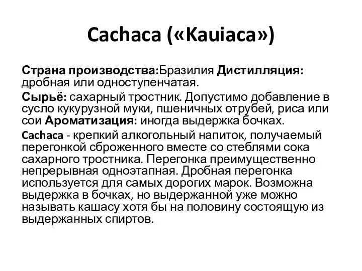 Cachaca («Kauiaca») Страна производства:Бразилия Дистилляция: дробная или одноступенчатая. Сырьё: сахарный тростник. Допустимо