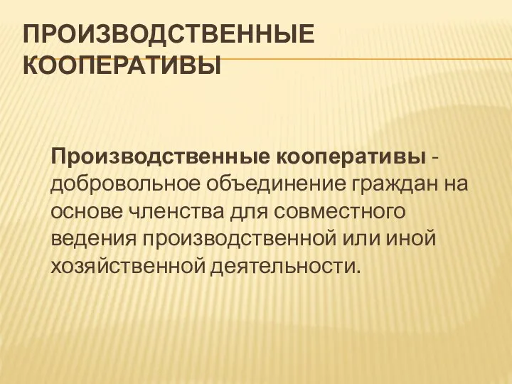 ПРОИЗВОДСТВЕННЫЕ КООПЕРАТИВЫ Производственные кооперативы - добровольное объединение граждан на основе членства для