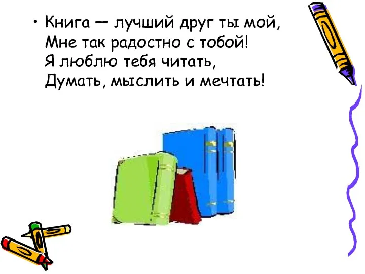 Книга — лучший друг ты мой, Мне так радостно с тобой! Я