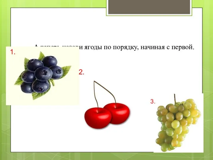 А теперь назови ягоды по порядку, начиная с первой. 1. 2. 3.