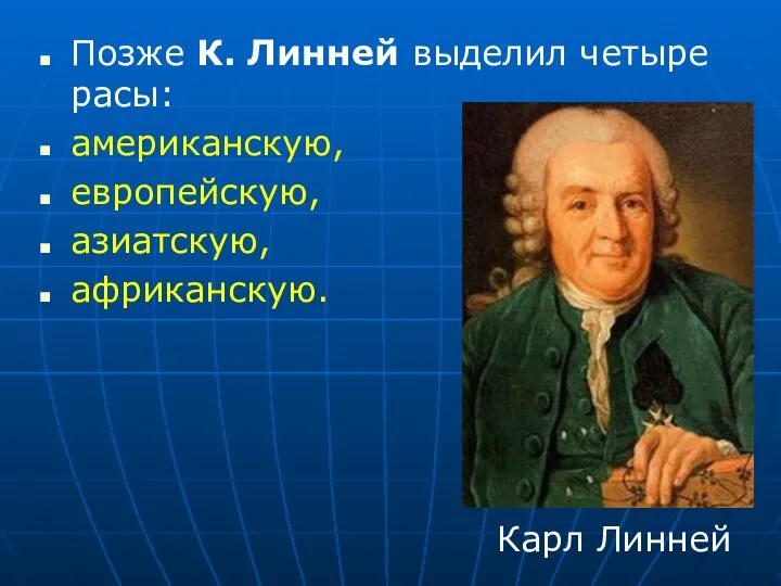 Позже К. Линней выделил четыре расы: американскую, европейскую, азиатскую, африканскую. Карл Линней