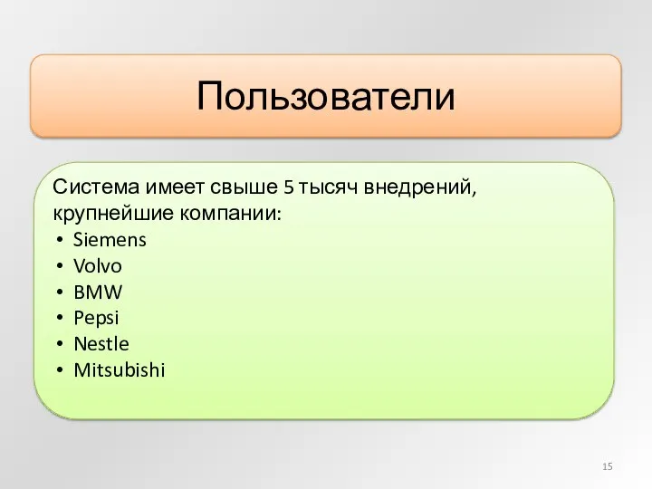 Пользователи Система имеет свыше 5 тысяч внедрений, крупнейшие компании: Siemens Volvo BMW Pepsi Nestle Mitsubishi