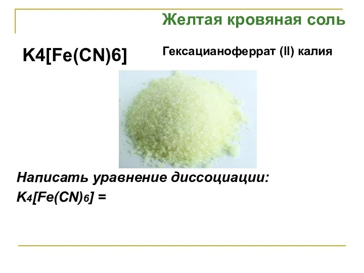 K4[Fe(CN)6] Желтая кровяная соль Гексацианоферрат (II) калия Написать уравнение диссоциации: K4[Fe(CN)6] =