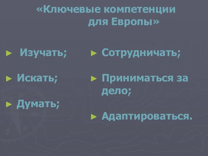 «Ключевые компетенции для Европы» Изучать; Искать; Думать; Сотрудничать; Приниматься за дело; Адаптироваться.