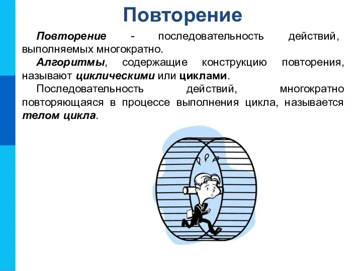 Повторение Повторение - последовательность действий, выполняемых многократно. Алгоритмы, содержащие конструкцию повторения, называют