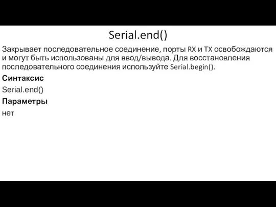 Serial.end() Закрывает последовательное соединение, порты RX и TX освобождаются и могут быть