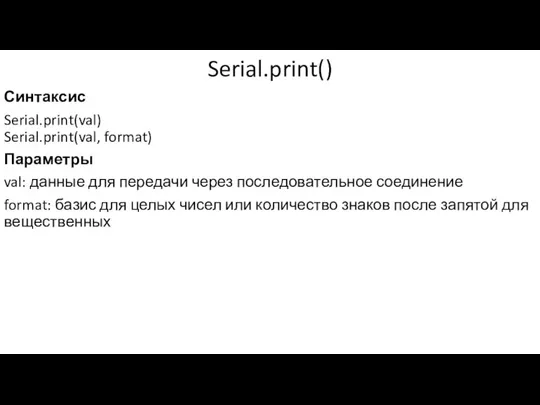 Serial.print() Синтаксис Serial.print(val) Serial.print(val, format) Параметры val: данные для передачи через последовательное