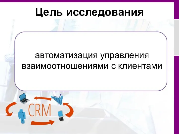 Цель исследования автоматизация управления взаимоотношениями с клиентами