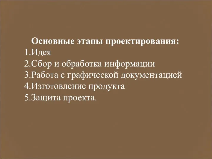 Основные этапы проектирования: Идея Сбор и обработка информации Работа с графической документацией Изготовление продукта Защита проекта.