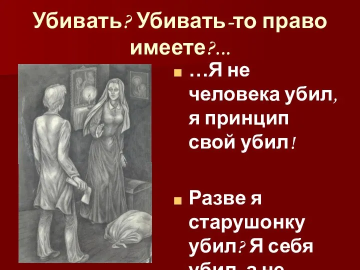 Убивать? Убивать-то право имеете?... …Я не человека убил, я принцип свой убил!