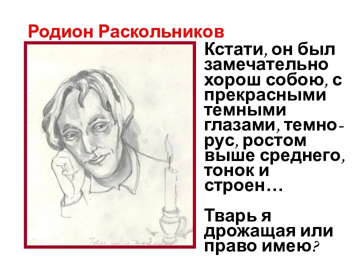 Родион Раскольников Кстати, он был замечательно хорош собою, с прекрасными темными глазами,