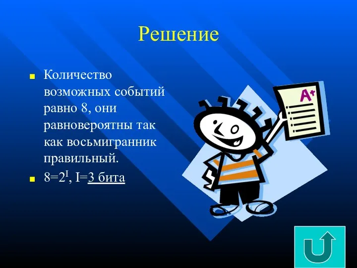 Решение Количество возможных событий равно 8, они равновероятны так как восьмигранник правильный. 8=2I, I=3 бита