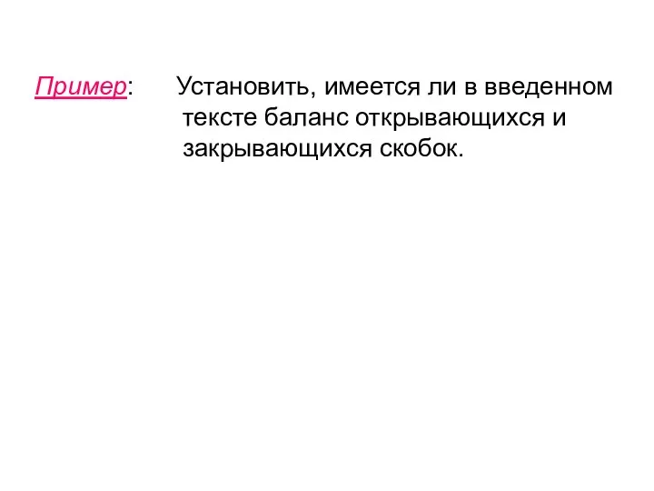 Пример: Установить, имеется ли в введенном тексте баланс открывающихся и закрывающихся скобок.