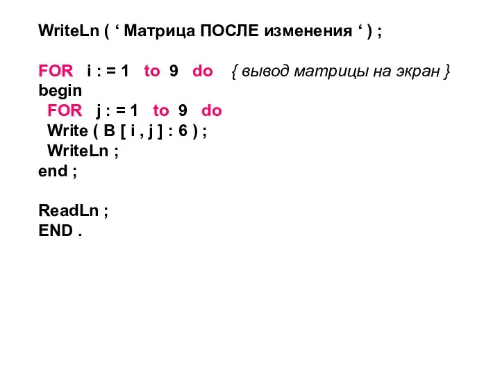 WriteLn ( ‘ Mатрица ПОСЛЕ изменения ‘ ) ; FOR i :