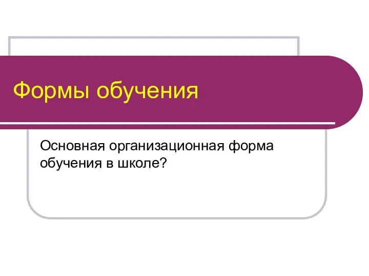 Формы обучения Основная организационная форма обучения в школе?