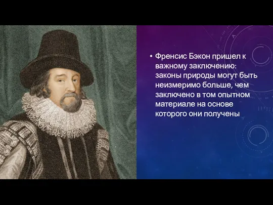 Френсис Бэкон пришел к важному заключению: законы природы могут быть неизмеримо больше,