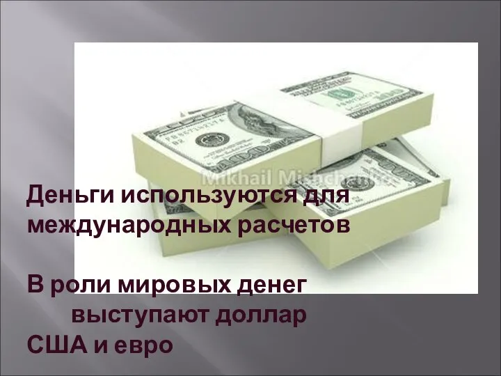 Деньги используются для международных расчетов В роли мировых денег выступают доллар США