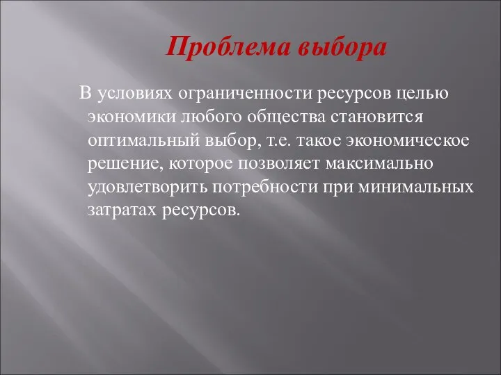 Проблема выбора В условиях ограниченности ресурсов целью экономики любого общества становится оптимальный