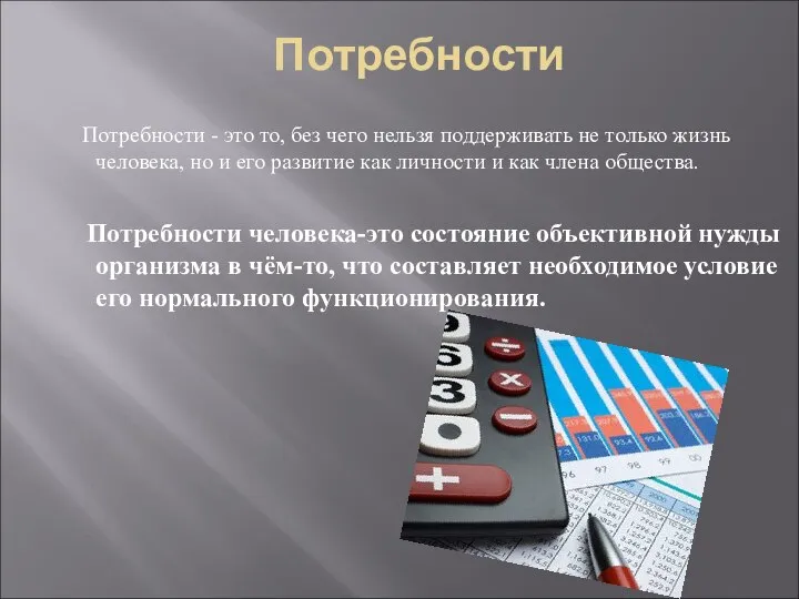 Потребности Потребности - это то, без чего нельзя поддерживать не только жизнь