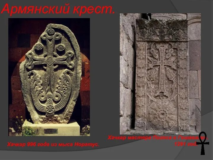 Армянский крест. Хачкар 996 года из мыса Норатус. Хачкар мастера Погоса в Гошаванке. 1291 год.