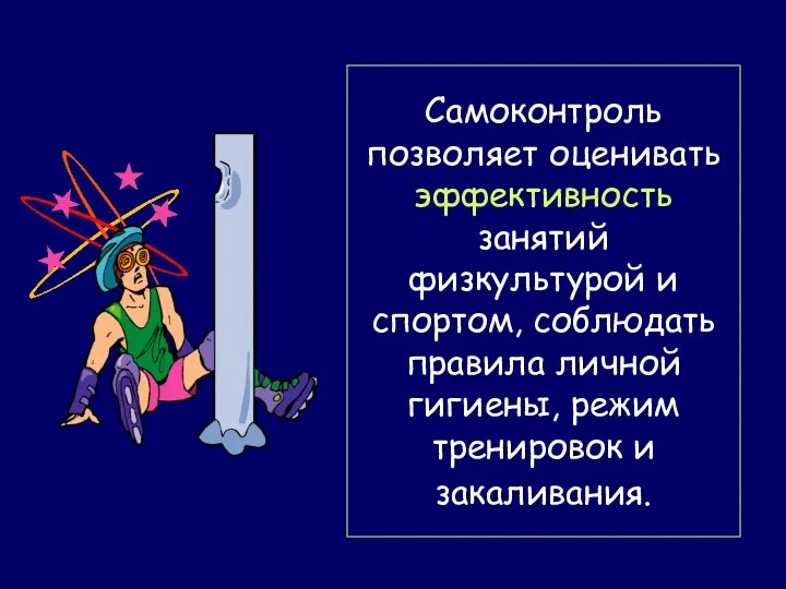 Самоконтроль позволяет оценивать эффективность занятий физкультурой и спортом, соблюдать правила личной гигиены, режим тренировок и закаливания.