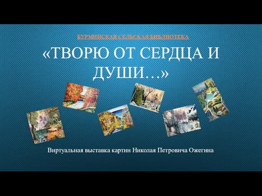 БУРМИНСКАЯ СЕЛЬСКАЯ БИБЛИОТЕКА «ТВОРЮ ОТ СЕРДЦА И ДУШИ…» Виртуальная выставка картин Николая Петровича Ожегина