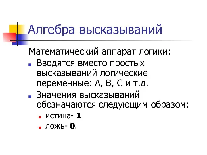 Алгебра высказываний Математический аппарат логики: Вводятся вместо простых высказываний логические переменные: А,