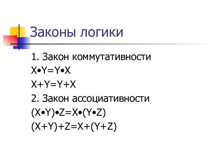 Законы логики 1. Закон коммутативности X•Y=Y•X X+Y=Y+X 2. Закон ассоциативности (X•Y)•Z=X•(Y•Z) (X+Y)+Z=X+(Y+Z)