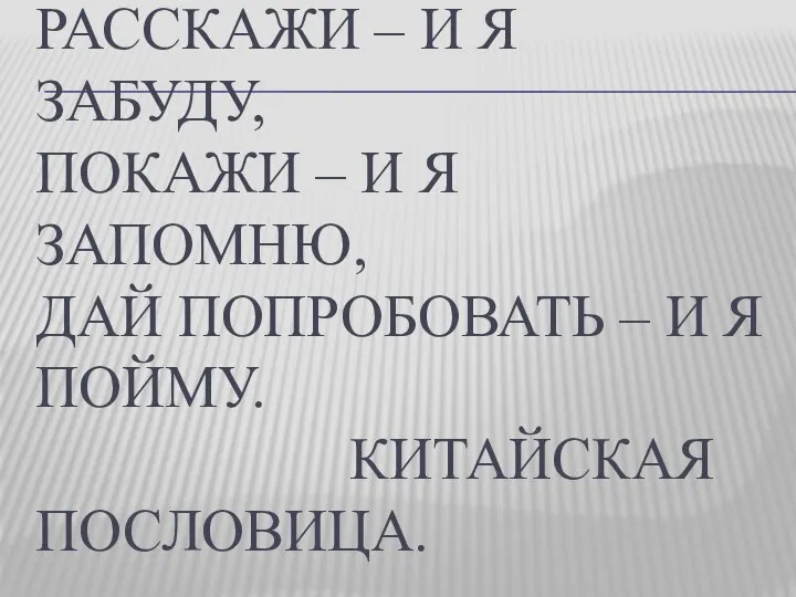 РАССКАЖИ – И Я ЗАБУДУ, ПОКАЖИ – И Я ЗАПОМНЮ, ДАЙ ПОПРОБОВАТЬ