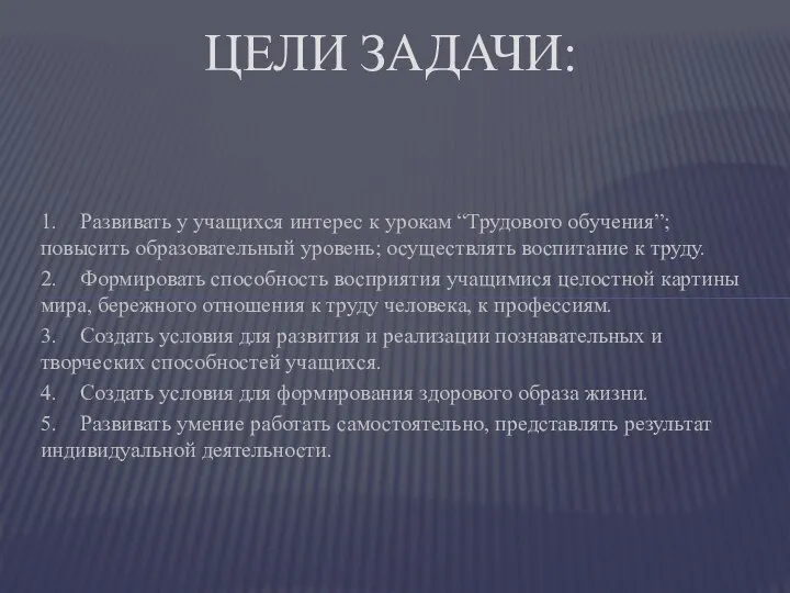 1. Развивать у учащихся интерес к урокам “Трудового обучения”; повысить образовательный уровень;