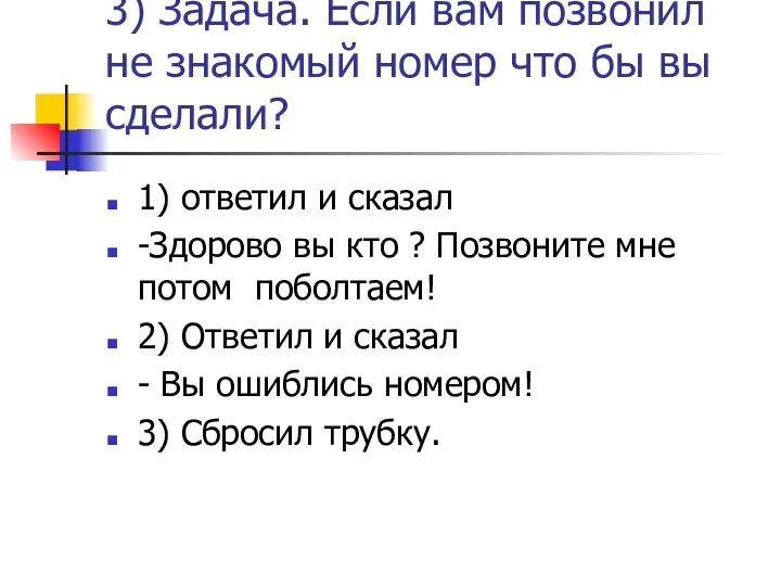 3) Задача. Если вам позвонил не знакомый номер что бы вы сделали?