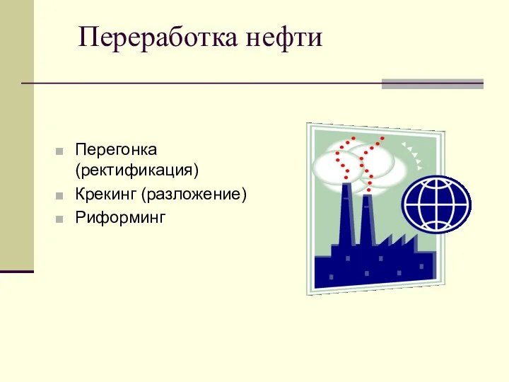 Переработка нефти Перегонка (ректификация) Крекинг (разложение) Риформинг