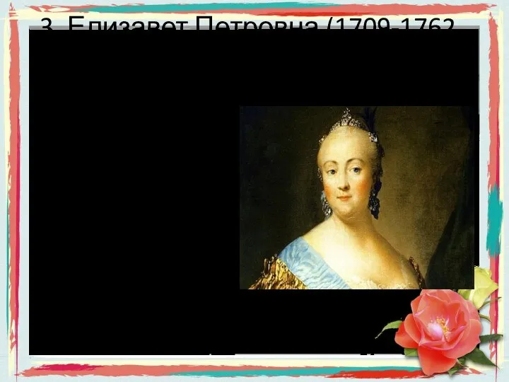 3. Елизавет Петровна (1709-1762 г). Дочь Петра I. Российская императрица. Дала нашему