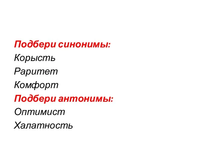 Подбери синонимы: Корысть Раритет Комфорт Подбери антонимы: Оптимист Халатность