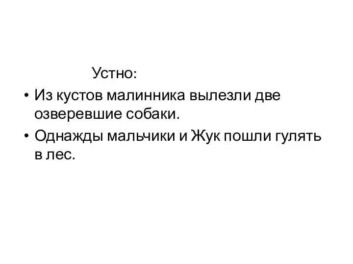 Устно: Из кустов малинника вылезли две озверевшие собаки. Однажды мальчики и Жук пошли гулять в лес.