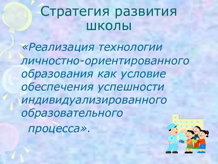 Стратегия развития школы «Реализация технологии личностно-ориентированного образования как условие обеспечения успешности индивидуализированного образовательного процесса».